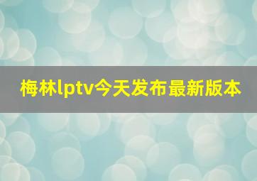 梅林lptv今天发布最新版本