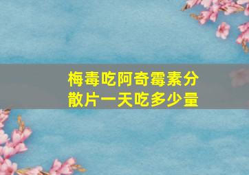 梅毒吃阿奇霉素分散片一天吃多少量