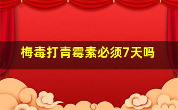 梅毒打青霉素必须7天吗