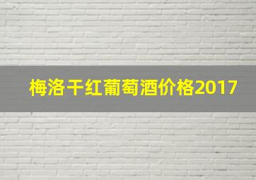 梅洛干红葡萄酒价格2017