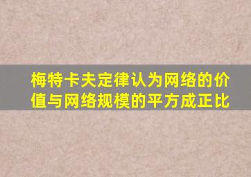 梅特卡夫定律认为网络的价值与网络规模的平方成正比