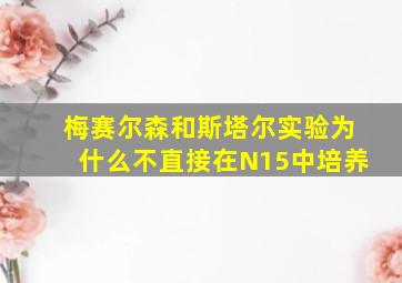 梅赛尔森和斯塔尔实验为什么不直接在N15中培养