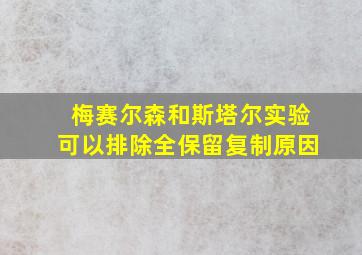 梅赛尔森和斯塔尔实验可以排除全保留复制原因