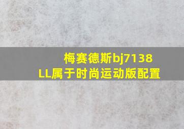 梅赛德斯bj7138LL属于时尚运动版配置