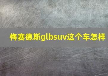 梅赛德斯glbsuv这个车怎样