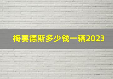 梅赛德斯多少钱一辆2023