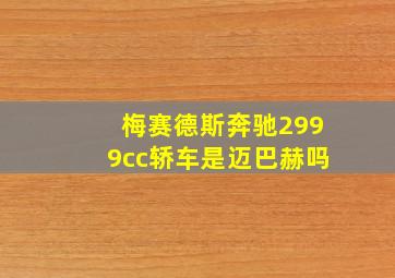 梅赛德斯奔驰2999cc轿车是迈巴赫吗