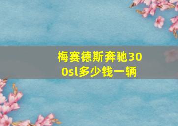 梅赛德斯奔驰300sl多少钱一辆