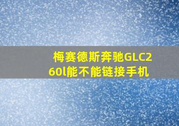 梅赛德斯奔驰GLC260l能不能链接手机