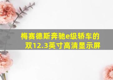 梅赛德斯奔驰e级轿车的双12.3英寸高清显示屏