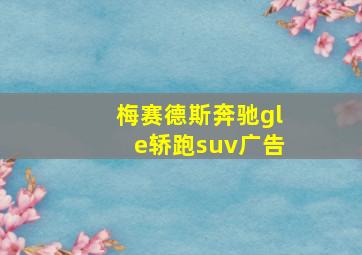 梅赛德斯奔驰gle轿跑suv广告