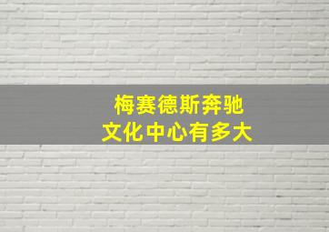 梅赛德斯奔驰文化中心有多大