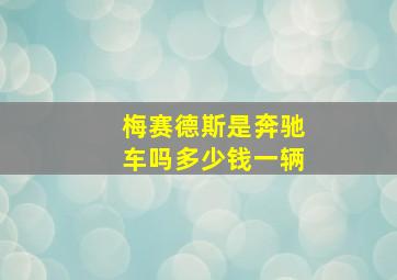 梅赛德斯是奔驰车吗多少钱一辆