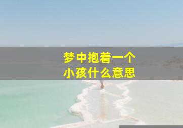 梦中抱着一个小孩什么意思