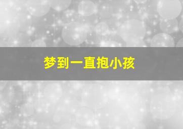 梦到一直抱小孩