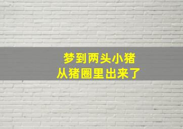 梦到两头小猪从猪圈里出来了