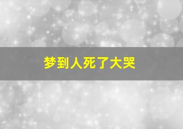 梦到人死了大哭