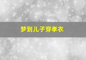 梦到儿子穿孝衣