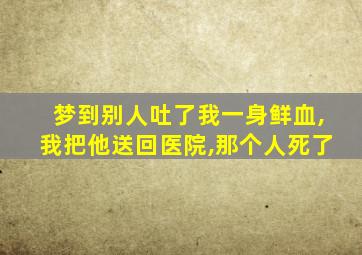 梦到别人吐了我一身鲜血,我把他送回医院,那个人死了