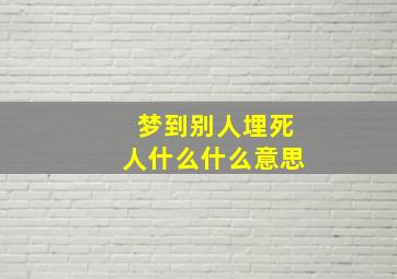 梦到别人埋死人什么什么意思