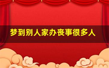 梦到别人家办丧事很多人