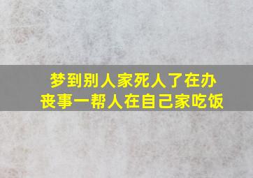 梦到别人家死人了在办丧事一帮人在自己家吃饭