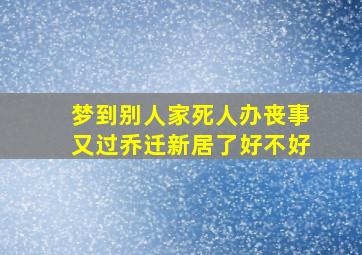 梦到别人家死人办丧事又过乔迁新居了好不好