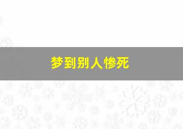 梦到别人惨死