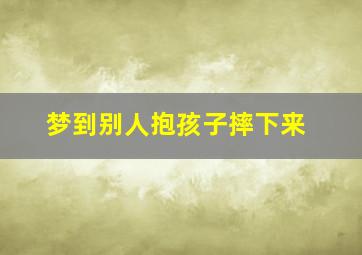 梦到别人抱孩子摔下来