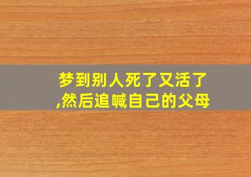 梦到别人死了又活了,然后追喊自己的父母