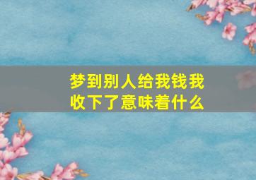 梦到别人给我钱我收下了意味着什么