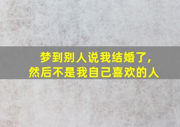 梦到别人说我结婚了,然后不是我自己喜欢的人