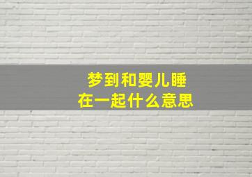 梦到和婴儿睡在一起什么意思