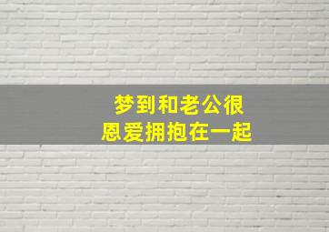 梦到和老公很恩爱拥抱在一起