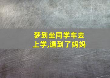 梦到坐同学车去上学,遇到了妈妈