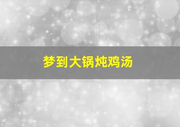 梦到大锅炖鸡汤