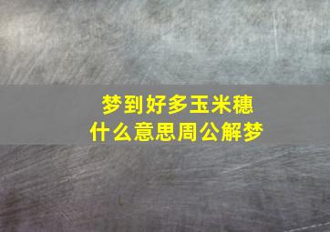 梦到好多玉米穗什么意思周公解梦