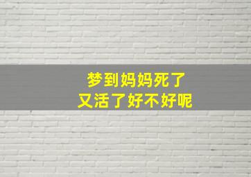 梦到妈妈死了又活了好不好呢