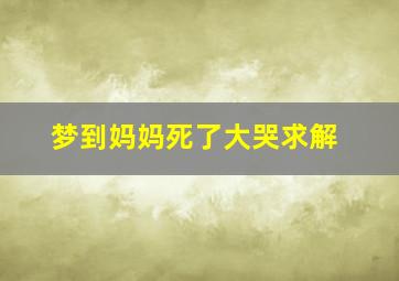 梦到妈妈死了大哭求解