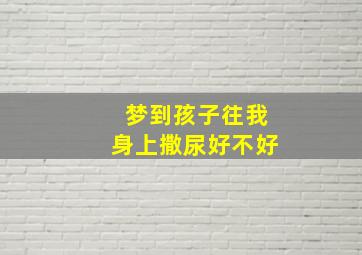 梦到孩子往我身上撒尿好不好