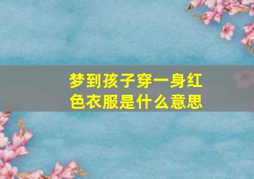 梦到孩子穿一身红色衣服是什么意思