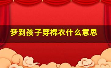 梦到孩子穿棉衣什么意思