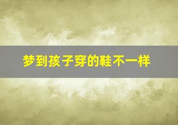 梦到孩子穿的鞋不一样