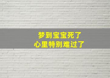 梦到宝宝死了心里特别难过了