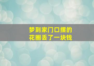 梦到家门口摆的花圈丢了一块钱