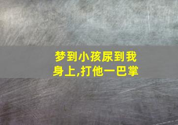 梦到小孩尿到我身上,打他一巴掌