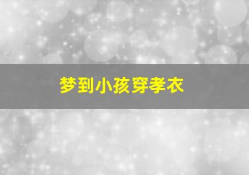 梦到小孩穿孝衣