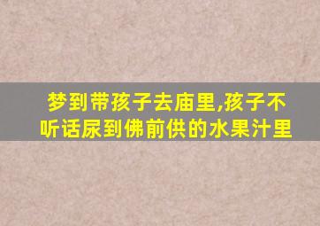 梦到带孩子去庙里,孩子不听话尿到佛前供的水果汁里