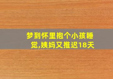 梦到怀里抱个小孩睡觉,姨妈又推迟18天