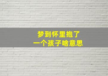 梦到怀里抱了一个孩子啥意思